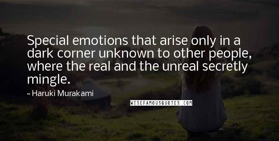 Haruki Murakami Quotes: Special emotions that arise only in a dark corner unknown to other people, where the real and the unreal secretly mingle.