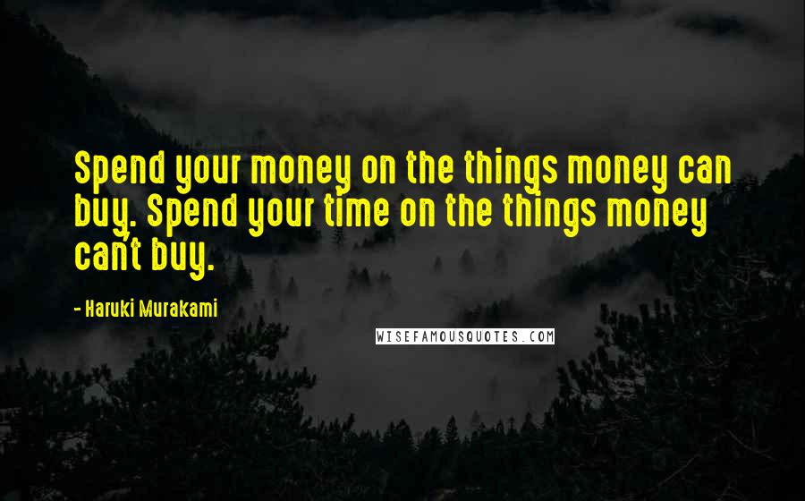 Haruki Murakami Quotes: Spend your money on the things money can buy. Spend your time on the things money can't buy.