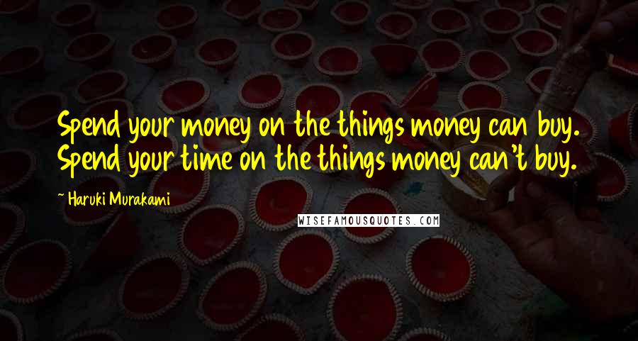 Haruki Murakami Quotes: Spend your money on the things money can buy. Spend your time on the things money can't buy.