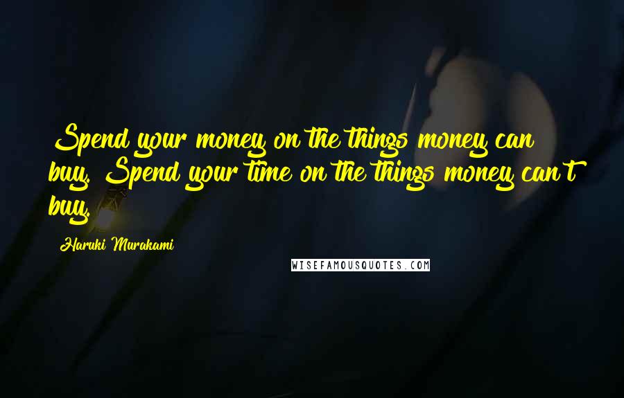 Haruki Murakami Quotes: Spend your money on the things money can buy. Spend your time on the things money can't buy.