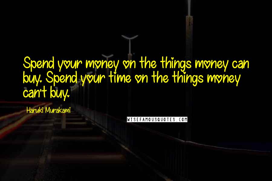 Haruki Murakami Quotes: Spend your money on the things money can buy. Spend your time on the things money can't buy.