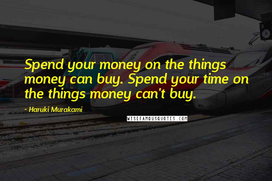 Haruki Murakami Quotes: Spend your money on the things money can buy. Spend your time on the things money can't buy.