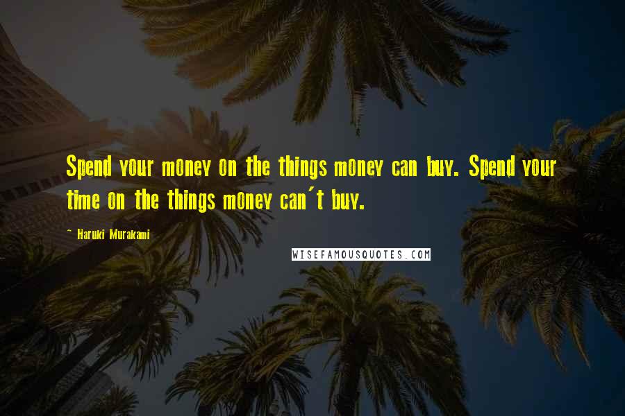 Haruki Murakami Quotes: Spend your money on the things money can buy. Spend your time on the things money can't buy.