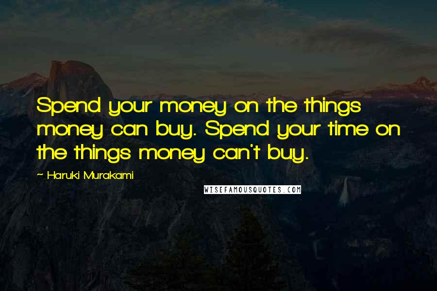 Haruki Murakami Quotes: Spend your money on the things money can buy. Spend your time on the things money can't buy.