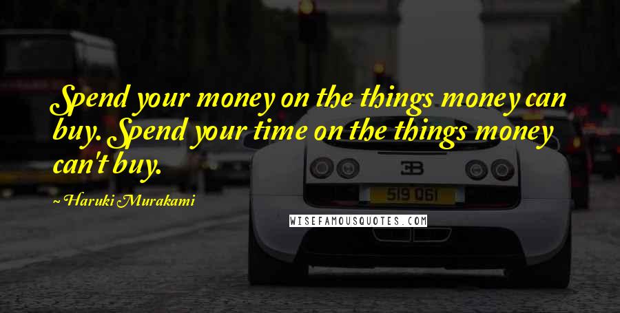 Haruki Murakami Quotes: Spend your money on the things money can buy. Spend your time on the things money can't buy.