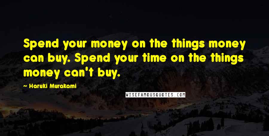Haruki Murakami Quotes: Spend your money on the things money can buy. Spend your time on the things money can't buy.