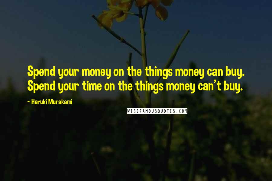 Haruki Murakami Quotes: Spend your money on the things money can buy. Spend your time on the things money can't buy.