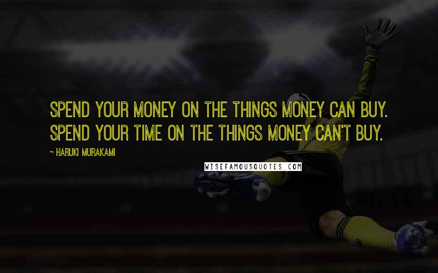 Haruki Murakami Quotes: Spend your money on the things money can buy. Spend your time on the things money can't buy.