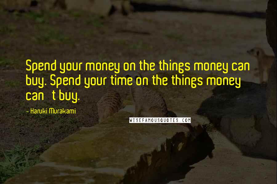 Haruki Murakami Quotes: Spend your money on the things money can buy. Spend your time on the things money can't buy.