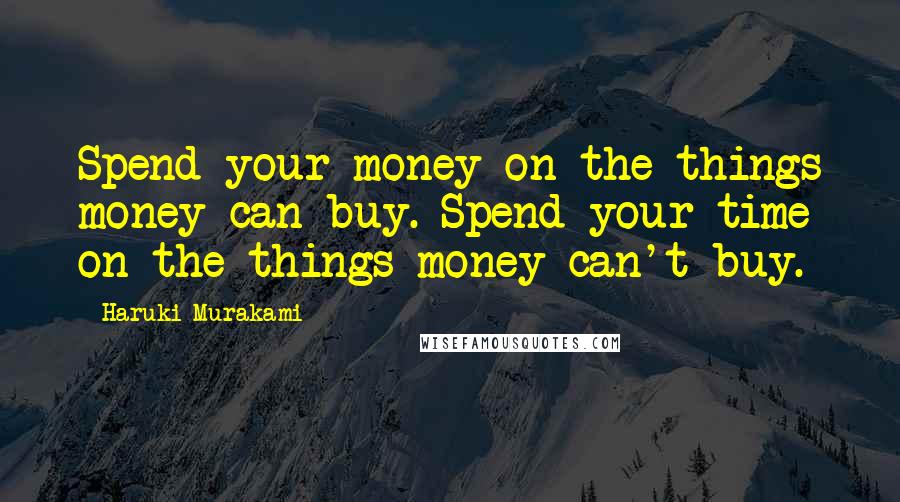 Haruki Murakami Quotes: Spend your money on the things money can buy. Spend your time on the things money can't buy.