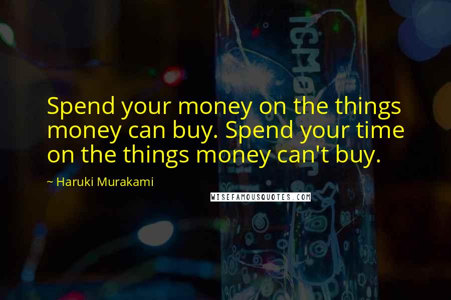 Haruki Murakami Quotes: Spend your money on the things money can buy. Spend your time on the things money can't buy.