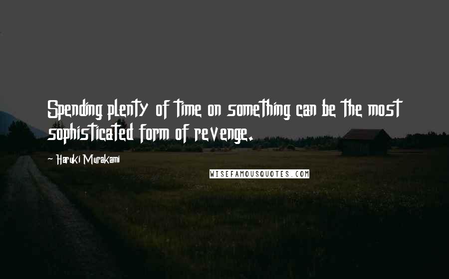 Haruki Murakami Quotes: Spending plenty of time on something can be the most sophisticated form of revenge.
