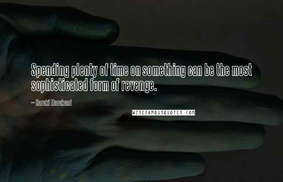 Haruki Murakami Quotes: Spending plenty of time on something can be the most sophisticated form of revenge.