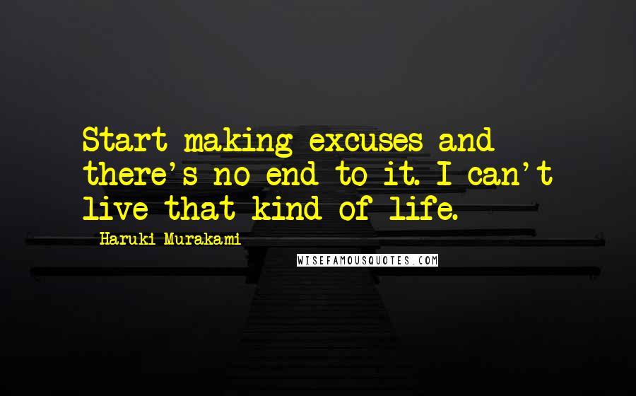 Haruki Murakami Quotes: Start making excuses and there's no end to it. I can't live that kind of life.