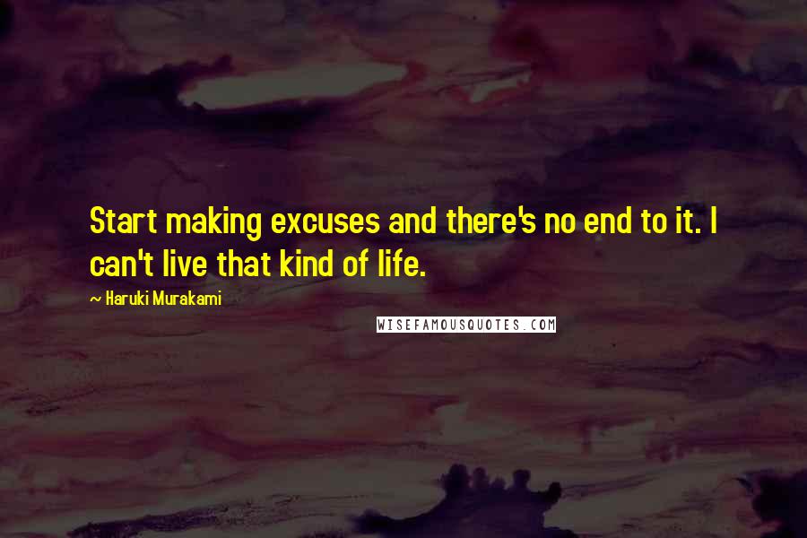 Haruki Murakami Quotes: Start making excuses and there's no end to it. I can't live that kind of life.