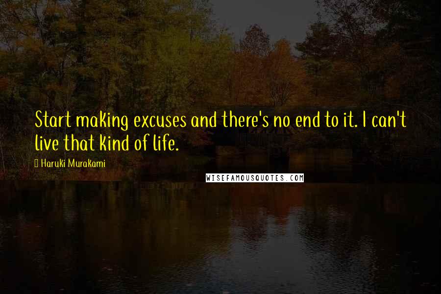 Haruki Murakami Quotes: Start making excuses and there's no end to it. I can't live that kind of life.