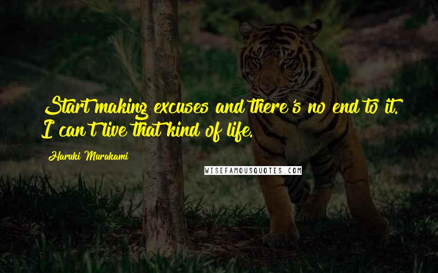 Haruki Murakami Quotes: Start making excuses and there's no end to it. I can't live that kind of life.