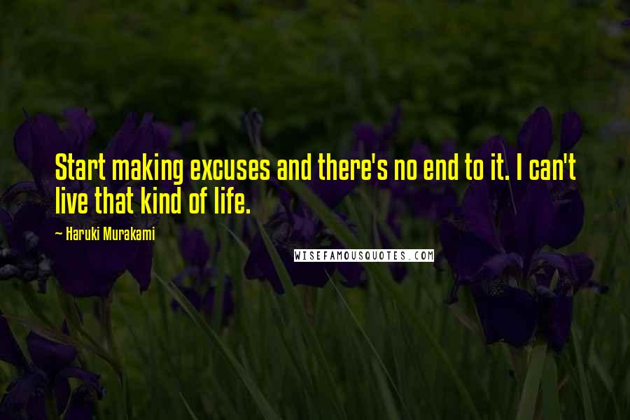 Haruki Murakami Quotes: Start making excuses and there's no end to it. I can't live that kind of life.