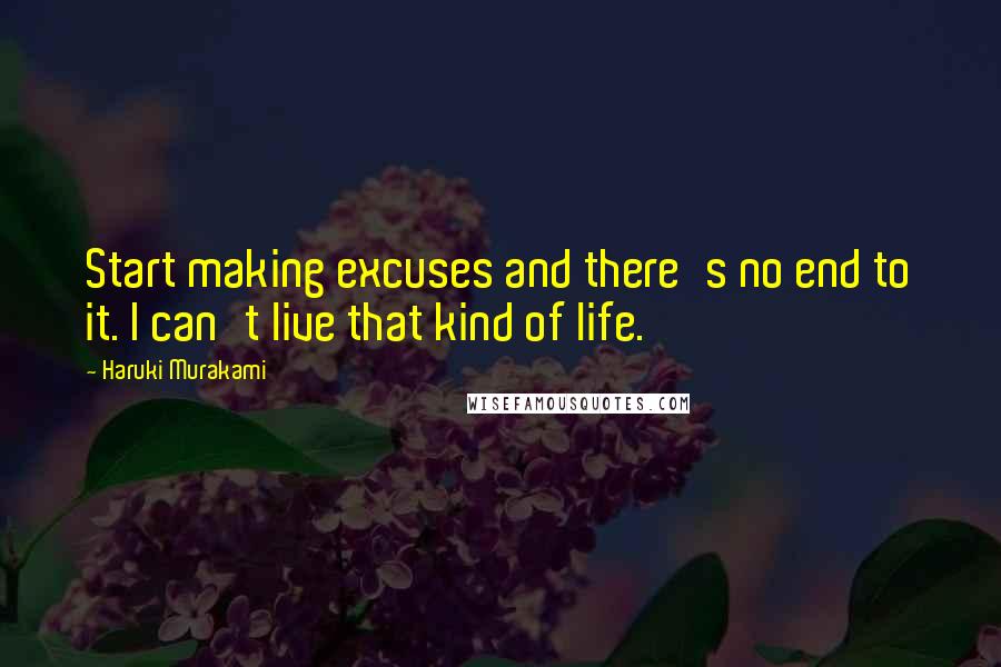 Haruki Murakami Quotes: Start making excuses and there's no end to it. I can't live that kind of life.