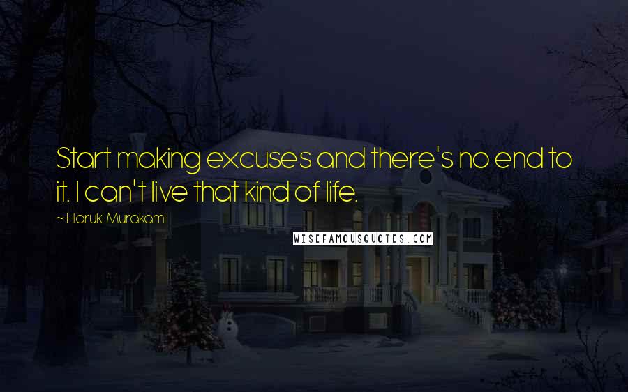 Haruki Murakami Quotes: Start making excuses and there's no end to it. I can't live that kind of life.