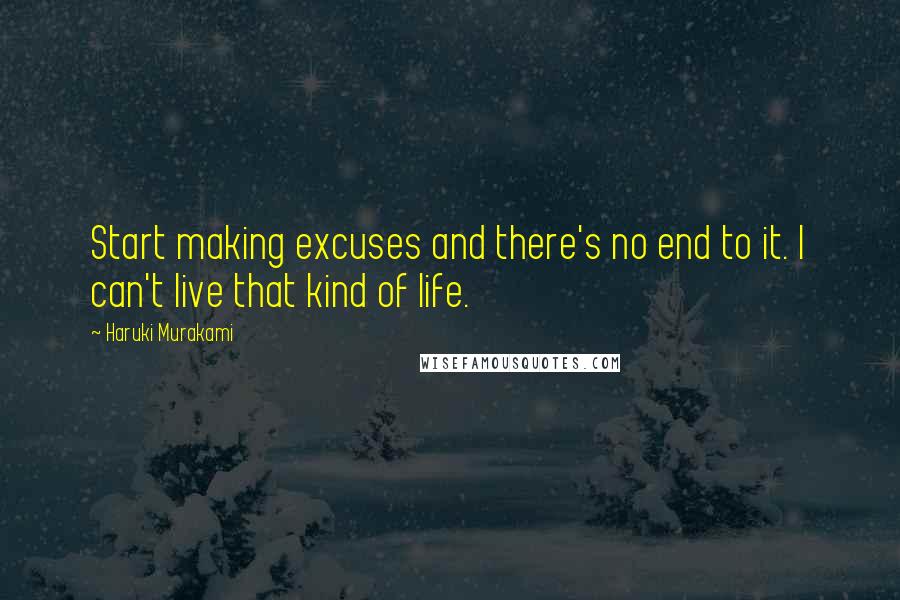 Haruki Murakami Quotes: Start making excuses and there's no end to it. I can't live that kind of life.