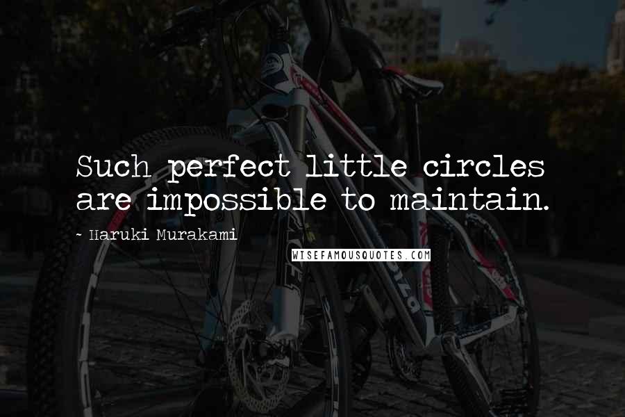 Haruki Murakami Quotes: Such perfect little circles are impossible to maintain.