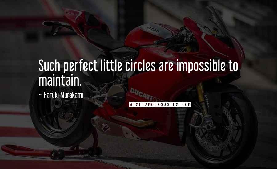 Haruki Murakami Quotes: Such perfect little circles are impossible to maintain.