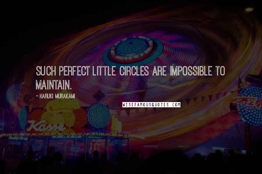 Haruki Murakami Quotes: Such perfect little circles are impossible to maintain.