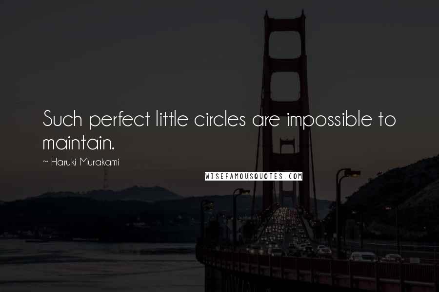 Haruki Murakami Quotes: Such perfect little circles are impossible to maintain.