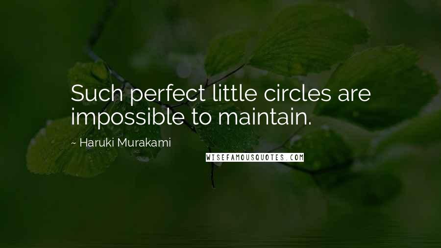 Haruki Murakami Quotes: Such perfect little circles are impossible to maintain.