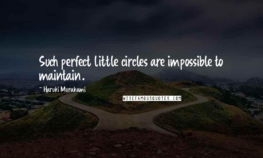 Haruki Murakami Quotes: Such perfect little circles are impossible to maintain.