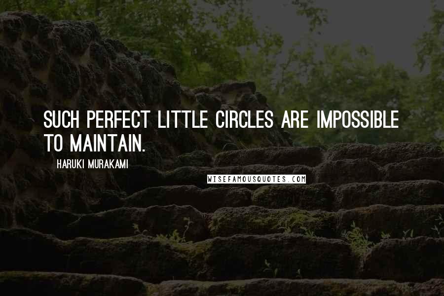 Haruki Murakami Quotes: Such perfect little circles are impossible to maintain.