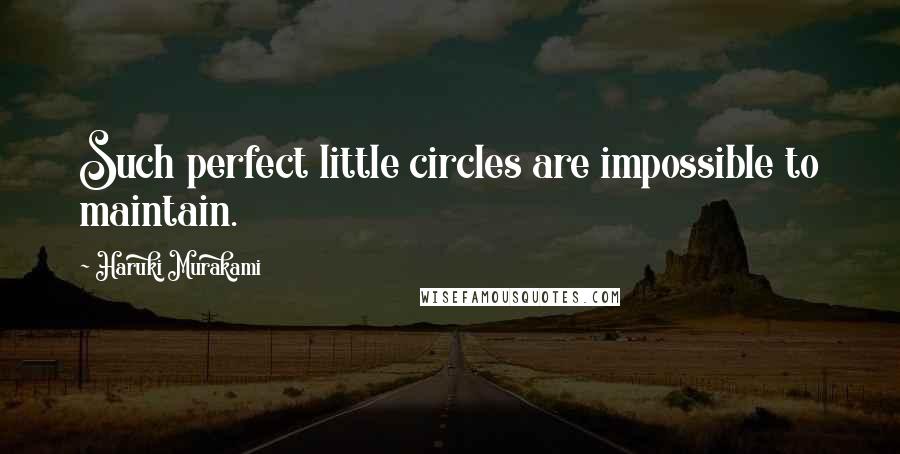 Haruki Murakami Quotes: Such perfect little circles are impossible to maintain.