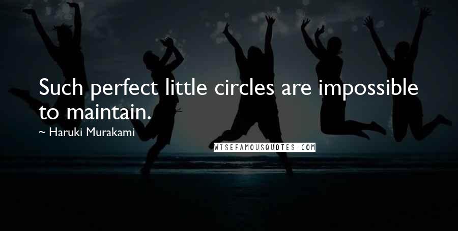 Haruki Murakami Quotes: Such perfect little circles are impossible to maintain.