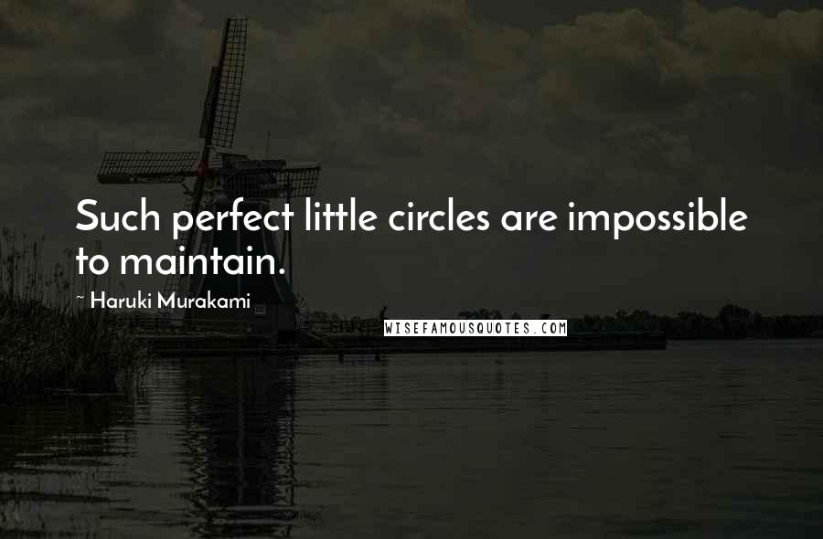 Haruki Murakami Quotes: Such perfect little circles are impossible to maintain.