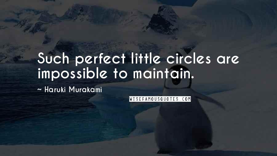 Haruki Murakami Quotes: Such perfect little circles are impossible to maintain.