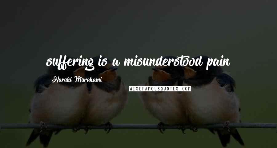 Haruki Murakami Quotes: suffering is a misunderstood pain