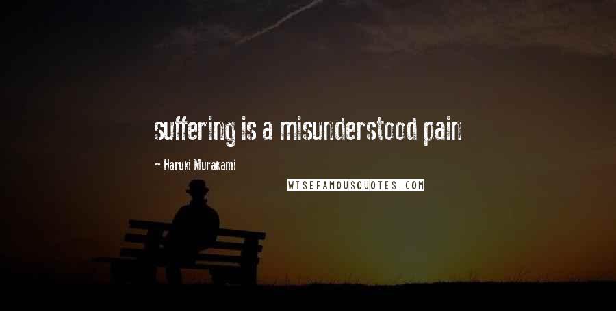 Haruki Murakami Quotes: suffering is a misunderstood pain