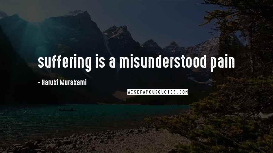 Haruki Murakami Quotes: suffering is a misunderstood pain