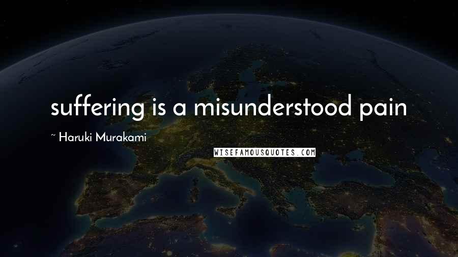 Haruki Murakami Quotes: suffering is a misunderstood pain