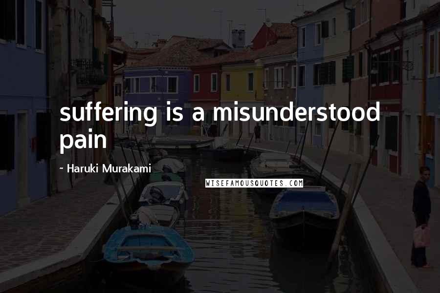 Haruki Murakami Quotes: suffering is a misunderstood pain