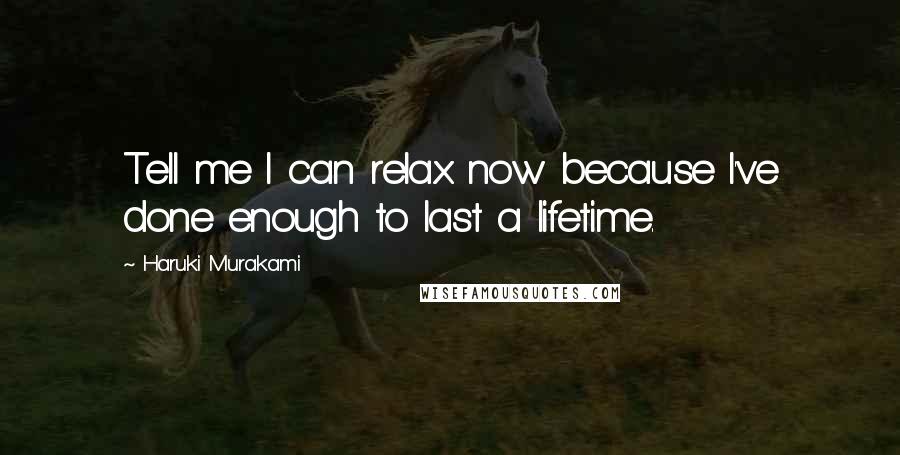Haruki Murakami Quotes: Tell me I can relax now because I've done enough to last a lifetime.