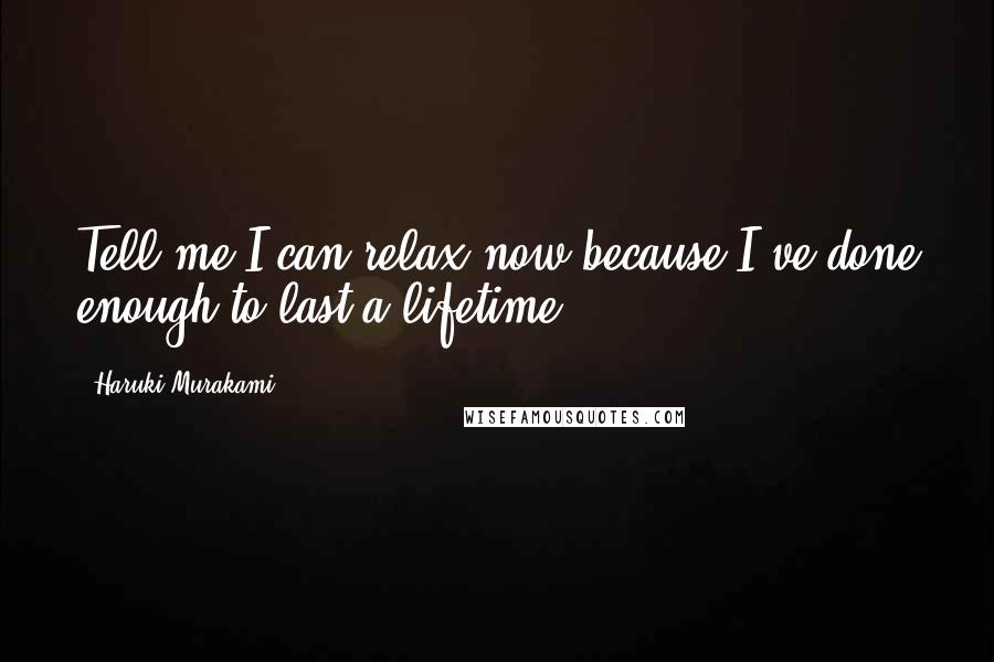 Haruki Murakami Quotes: Tell me I can relax now because I've done enough to last a lifetime.