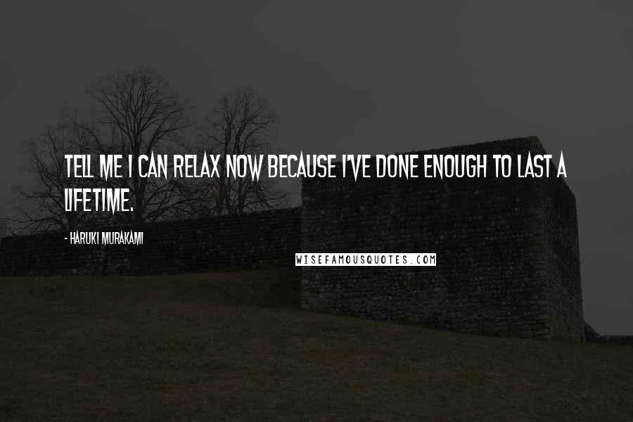 Haruki Murakami Quotes: Tell me I can relax now because I've done enough to last a lifetime.