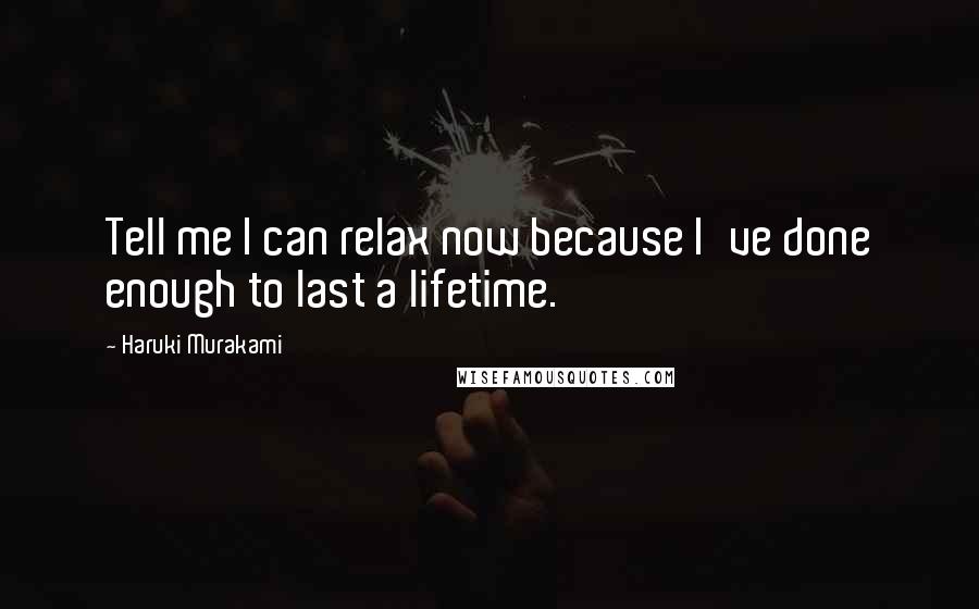 Haruki Murakami Quotes: Tell me I can relax now because I've done enough to last a lifetime.