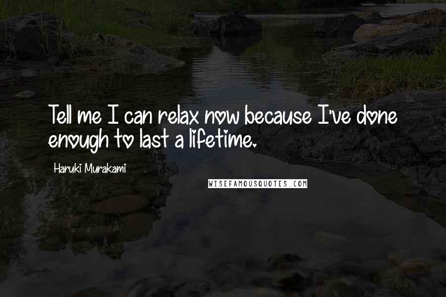 Haruki Murakami Quotes: Tell me I can relax now because I've done enough to last a lifetime.