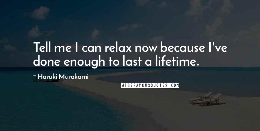 Haruki Murakami Quotes: Tell me I can relax now because I've done enough to last a lifetime.