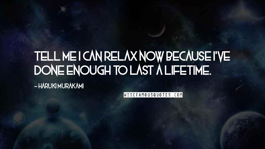 Haruki Murakami Quotes: Tell me I can relax now because I've done enough to last a lifetime.