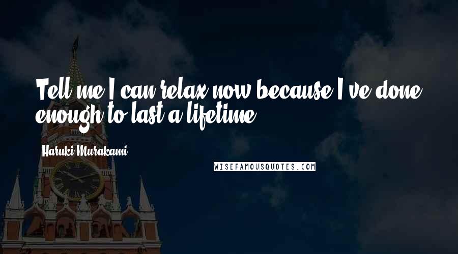 Haruki Murakami Quotes: Tell me I can relax now because I've done enough to last a lifetime.