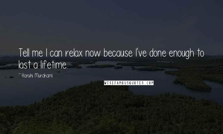 Haruki Murakami Quotes: Tell me I can relax now because I've done enough to last a lifetime.